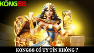 Chứng minh Kong88 có uy tín không